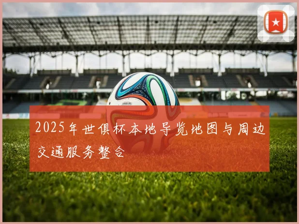 2025年世俱杯本地导览地图与周边交通服务整合