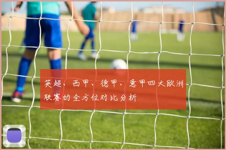 英超、西甲、德甲、意甲四大欧洲联赛的全方位对比分析