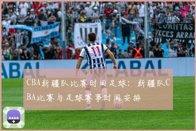 CBA新疆队比赛时间足球：新疆队CBA比赛与足球赛事时间安排