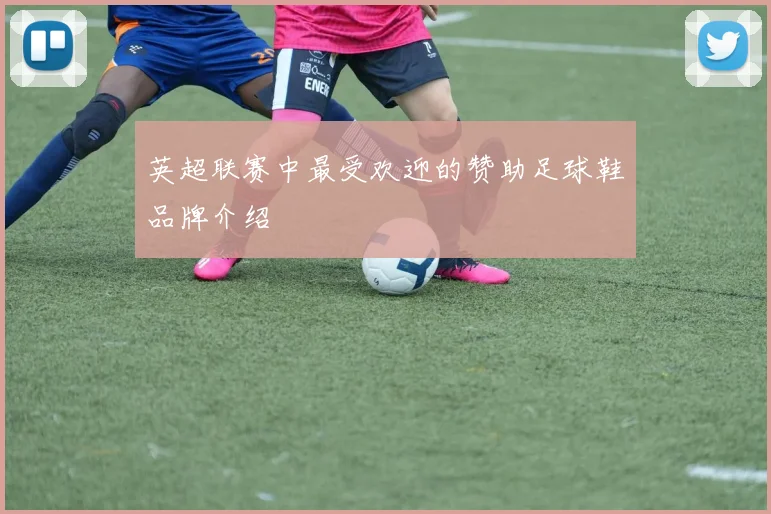 英超联赛中最受欢迎的赞助足球鞋品牌介绍