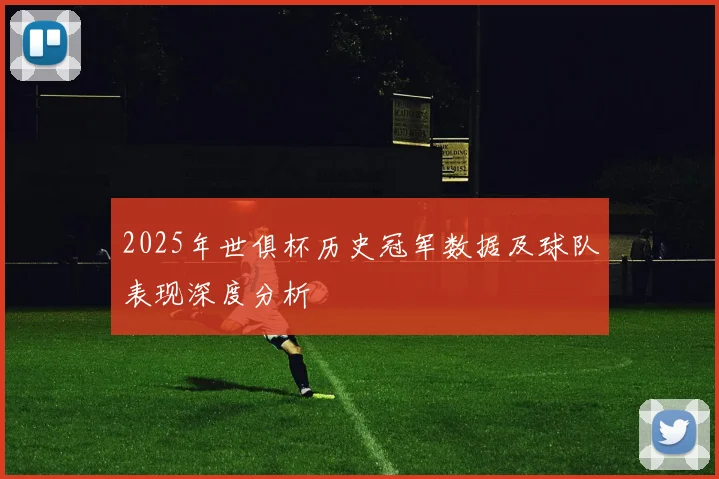 2025年世俱杯历史冠军数据及球队表现深度分析