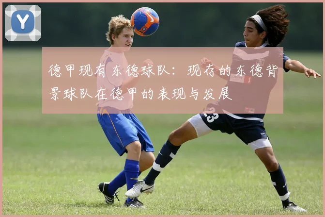 德甲现有东德球队：现存的东德背景球队在德甲的表现与发展